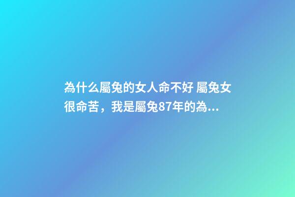 為什么屬兔的女人命不好 屬兔女很命苦，我是屬兔87年的為什么命苦-第1張-觀點-玄機派